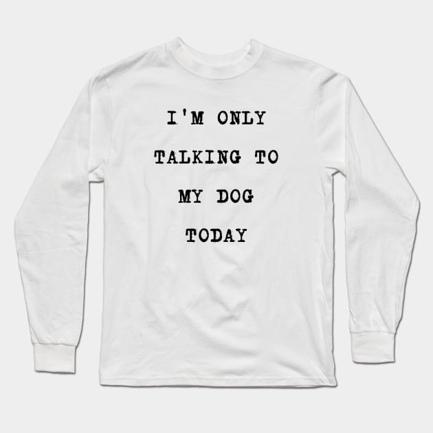 I'M ONLY TALKING TO MY DOG TODAY Long Sleeve T-Shirt by Smail sho